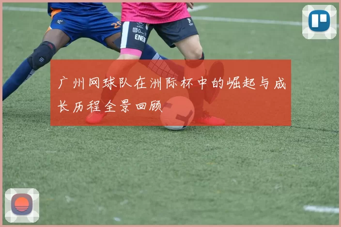 广州网球队在洲际杯中的崛起与成长历程全景回顾