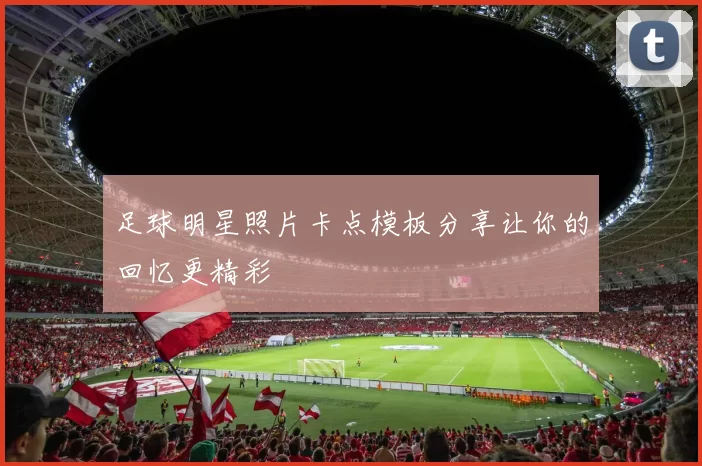 足球明星照片卡点模板分享让你的回忆更精彩