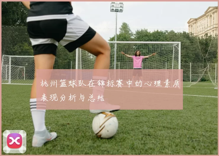 杭州篮球队在锦标赛中的心理素质表现分析与总结