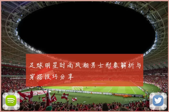 足球明星时尚风潮男士形象解析与穿搭技巧分享