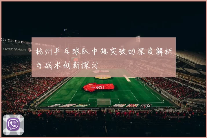 杭州乒乓球队中路突破的深度解析与战术创新探讨