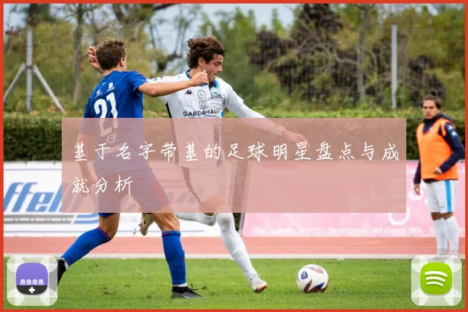 基于名字带基的足球明星盘点与成就分析