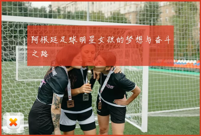 阿根廷足球明星女孩的梦想与奋斗之路
