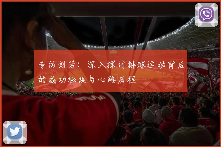专访刘芳：深入探讨排球运动背后的成功秘诀与心路历程
