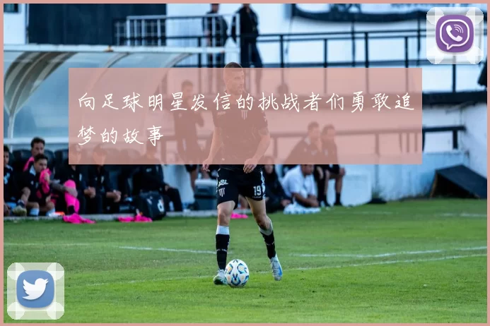 向足球明星发信的挑战者们勇敢追梦的故事