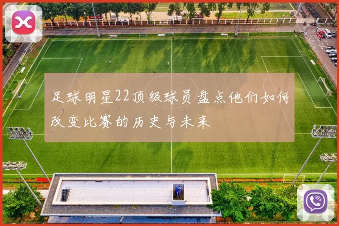 足球明星22顶级球员盘点他们如何改变比赛的历史与未来