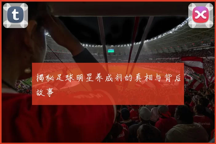 揭秘足球明星养成剂的真相与背后故事