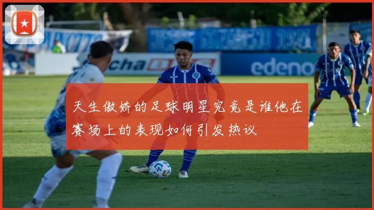 天生傲娇的足球明星究竟是谁他在赛场上的表现如何引发热议