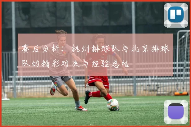 赛后分析：杭州排球队与北京排球队的精彩对决与经验总结