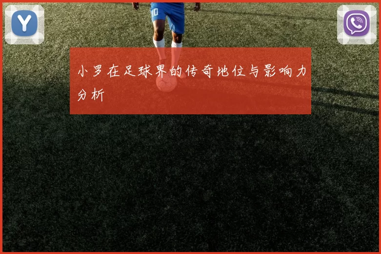 小罗在足球界的传奇地位与影响力分析