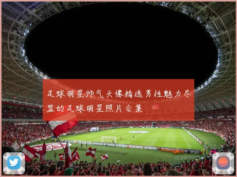 足球明星帅气头像精选男性魅力尽显的足球明星照片合集