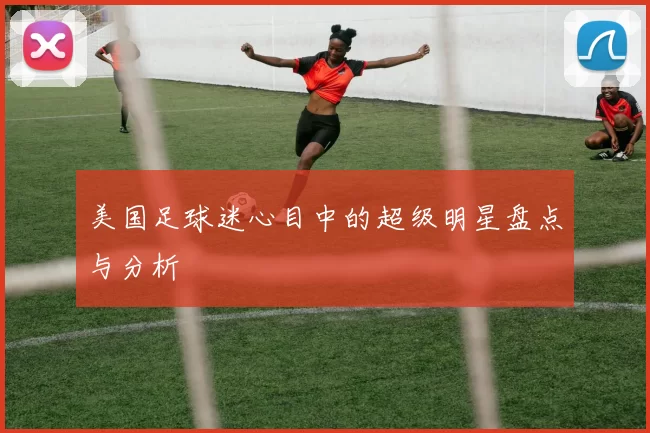 美国足球迷心目中的超级明星盘点与分析
